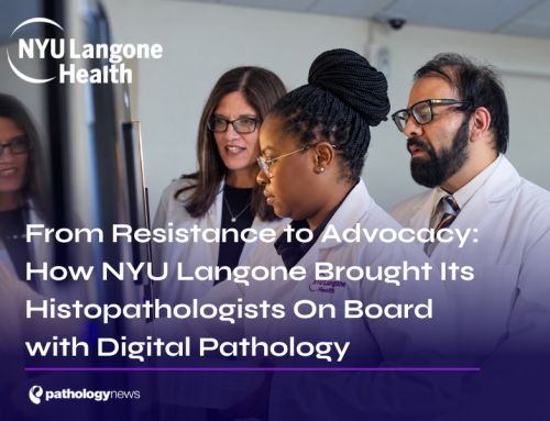 From Resistance to Advocacy: How NYU Langone Brought Its Histopathologists On Board with Digital Pathology