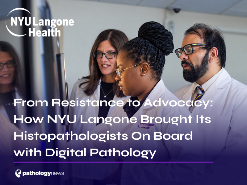 From Resistance to Advocacy: How NYU Langone Brought Its Histopathologists On Board with Digital Pathology